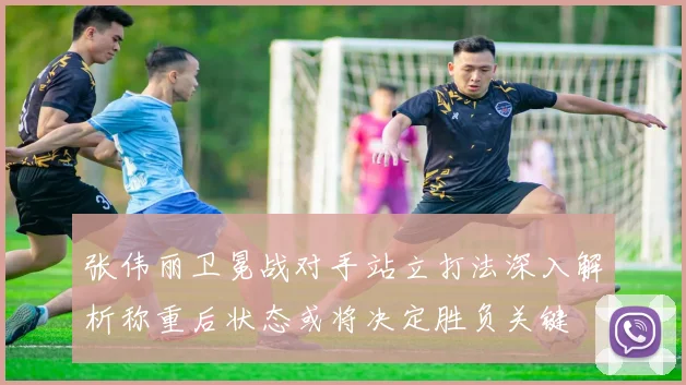 张伟丽卫冕战对手站立打法深入解析称重后状态或将决定胜负关键