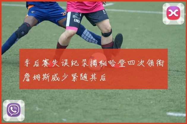 季后赛失误纪录揭秘哈登四次领衔詹姆斯威少紧随其后