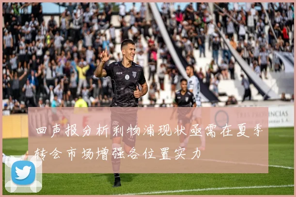 回声报分析利物浦现状亟需在夏季转会市场增强各位置实力