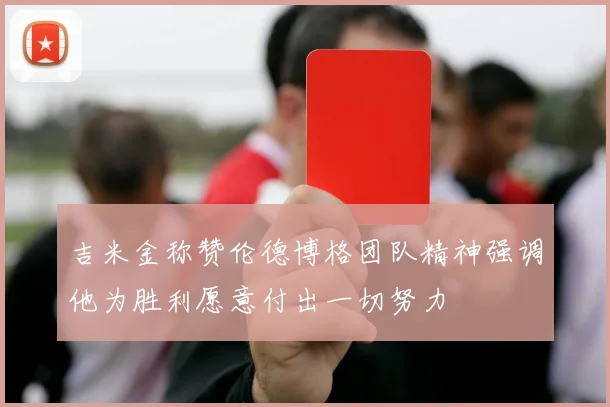 吉米金称赞伦德博格团队精神强调他为胜利愿意付出一切努力