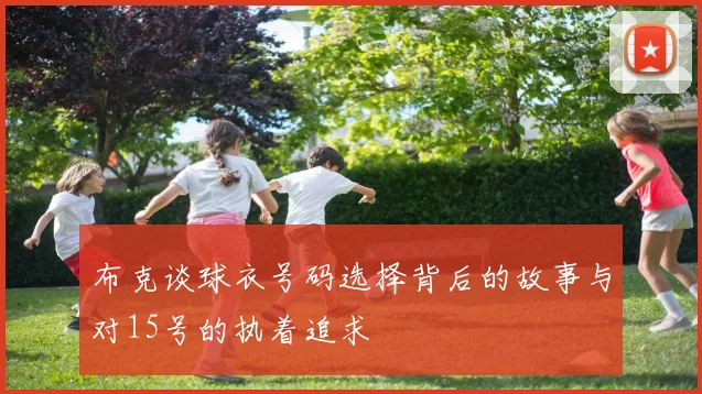 布克谈球衣号码选择背后的故事与对15号的执着追求