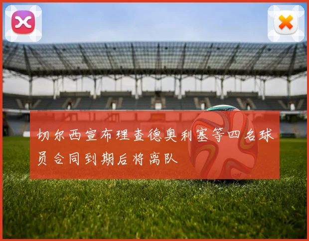 切尔西宣布理查德奥利塞等四名球员合同到期后将离队